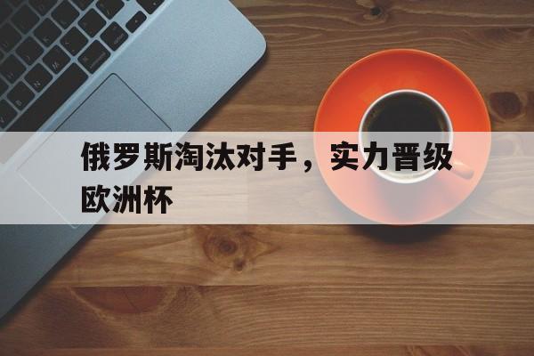 IM电竞官方综合游戏-欧洲杯俄罗斯200打退1000人